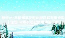 理想ONE手机钥匙使用功能详解手机查车「理想ONE手机钥匙使用功能详解」