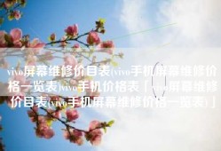 vivo屏幕维修价目表(vivo手机屏幕维修价格一览表)vivo手机价格表「vivo屏幕维修价目表(vivo手机屏幕维修价格一览表)」