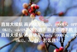 直屏大续航 高通骁龙7Gen3，iQOOZ9、OPPOK12、vivoS19，怎么选？新上市的手机「直屏大续航 高通骁龙7Gen3，iQOOZ9、OPPOK12、vivoS19，怎么选？」