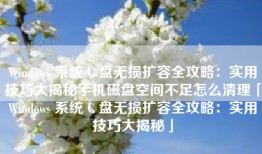 Windows 系统 C 盘无损扩容全攻略：实用技巧大揭秘手机磁盘空间不足怎么清理「Windows 系统 C 盘无损扩容全攻略：实用技巧大揭秘」