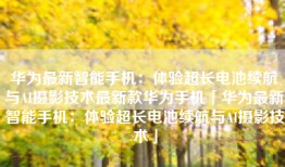 华为最新智能手机：体验超长电池续航与AI摄影技术最新款华为手机「华为最新智能手机：体验超长电池续航与AI摄影技术」