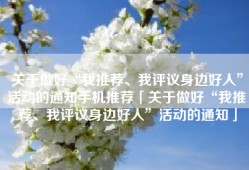 关于做好“我推荐、我评议身边好人”活动的通知手机推荐「关于做好“我推荐、我评议身边好人”活动的通知」
