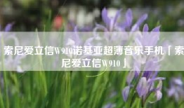 索尼爱立信W910诺基亚超薄音乐手机「索尼爱立信W910」