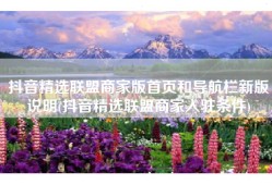 抖音精选联盟商家版首页和导航栏新版说明(抖音精选联盟商家入驻条件)