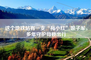 这个地铁站有一支“梅小红”娘子军，多年守护母婴出行