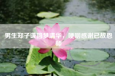 男生郑子谦圆梦清华，哽咽感谢已故恩师
