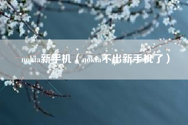 nokia新手机（nokia不出新手机了）